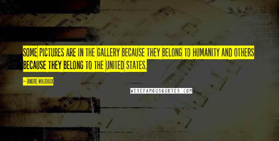 Andre Malraux Quotes: Some pictures are in the gallery because they belong to humanity and others because they belong to the United States.