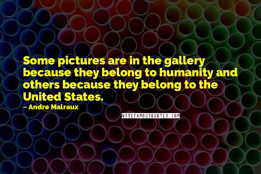Andre Malraux Quotes: Some pictures are in the gallery because they belong to humanity and others because they belong to the United States.