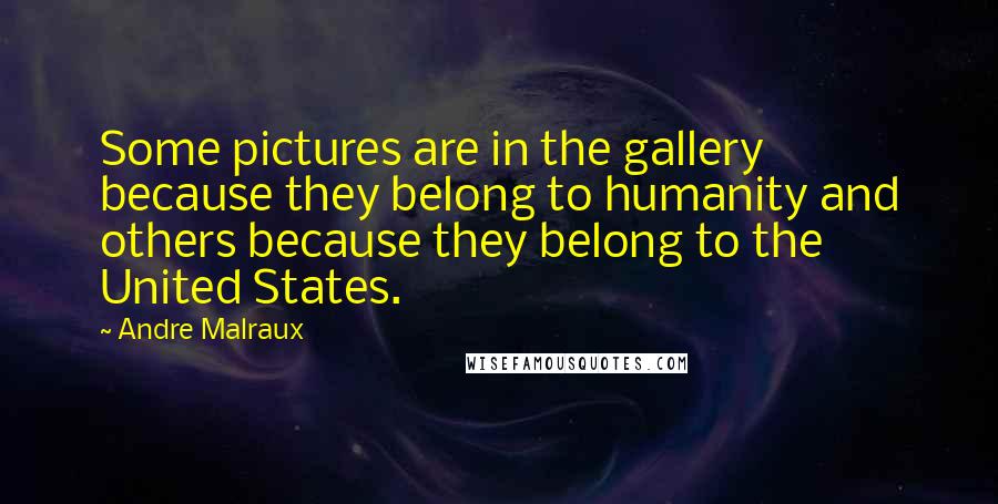 Andre Malraux Quotes: Some pictures are in the gallery because they belong to humanity and others because they belong to the United States.