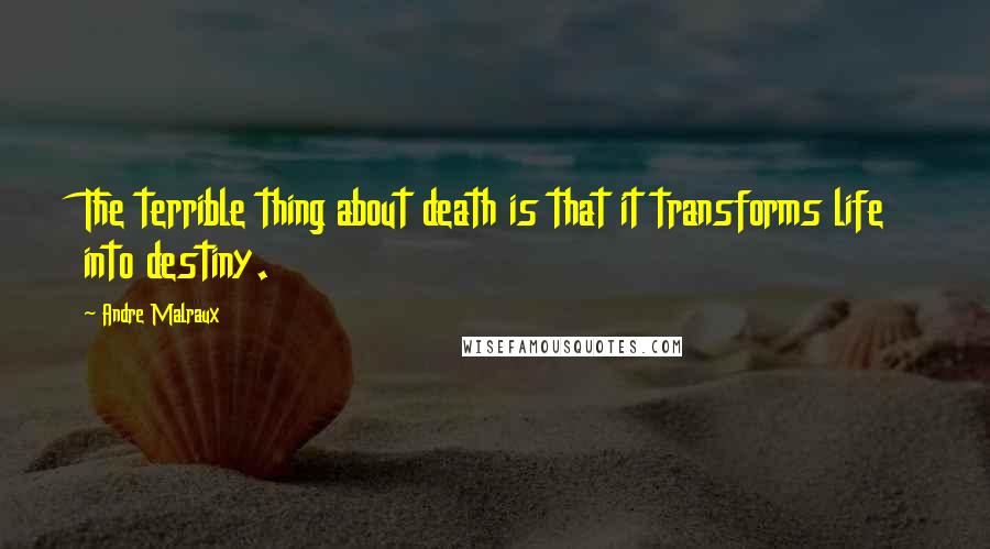 Andre Malraux Quotes: The terrible thing about death is that it transforms life into destiny.