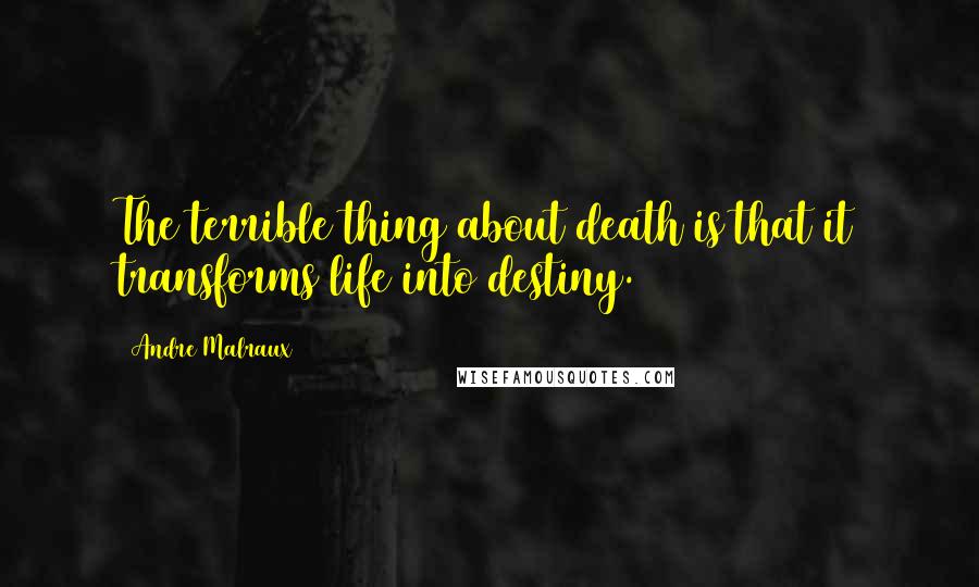 Andre Malraux Quotes: The terrible thing about death is that it transforms life into destiny.