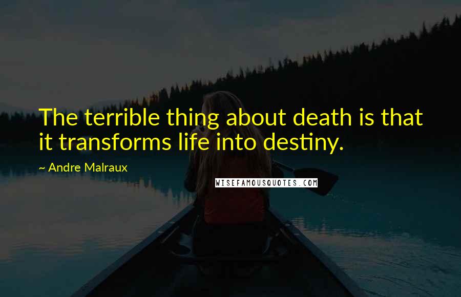 Andre Malraux Quotes: The terrible thing about death is that it transforms life into destiny.