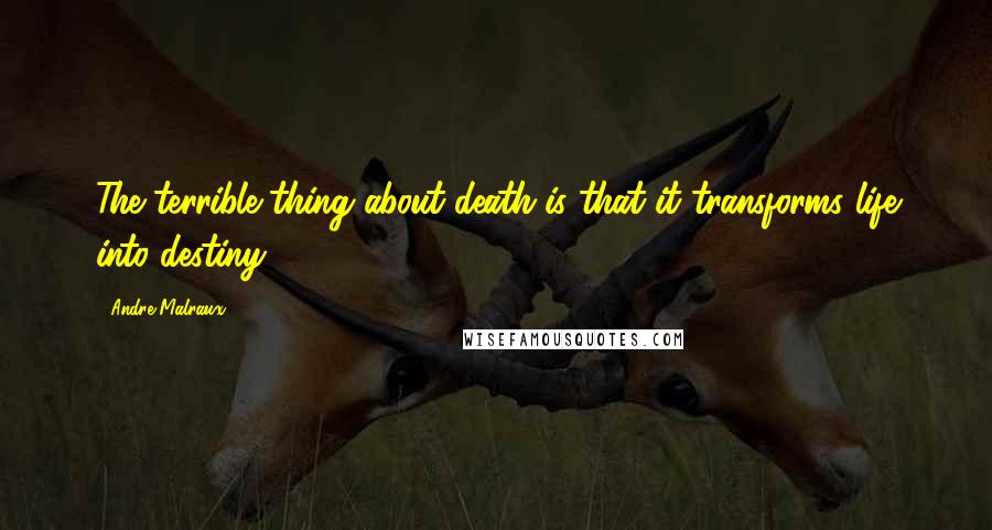 Andre Malraux Quotes: The terrible thing about death is that it transforms life into destiny.