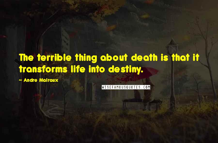 Andre Malraux Quotes: The terrible thing about death is that it transforms life into destiny.