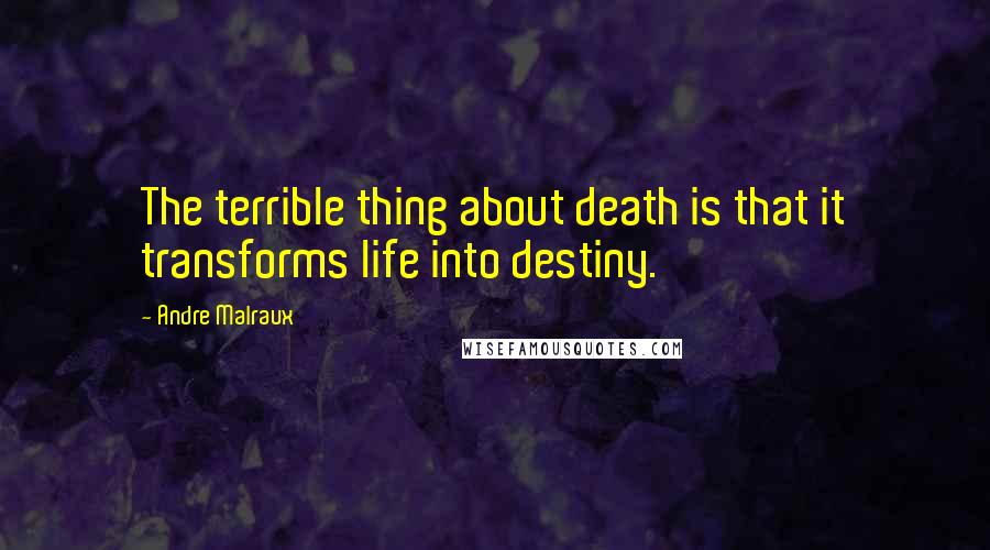 Andre Malraux Quotes: The terrible thing about death is that it transforms life into destiny.