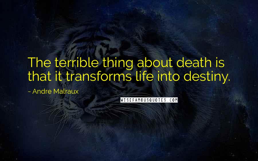 Andre Malraux Quotes: The terrible thing about death is that it transforms life into destiny.