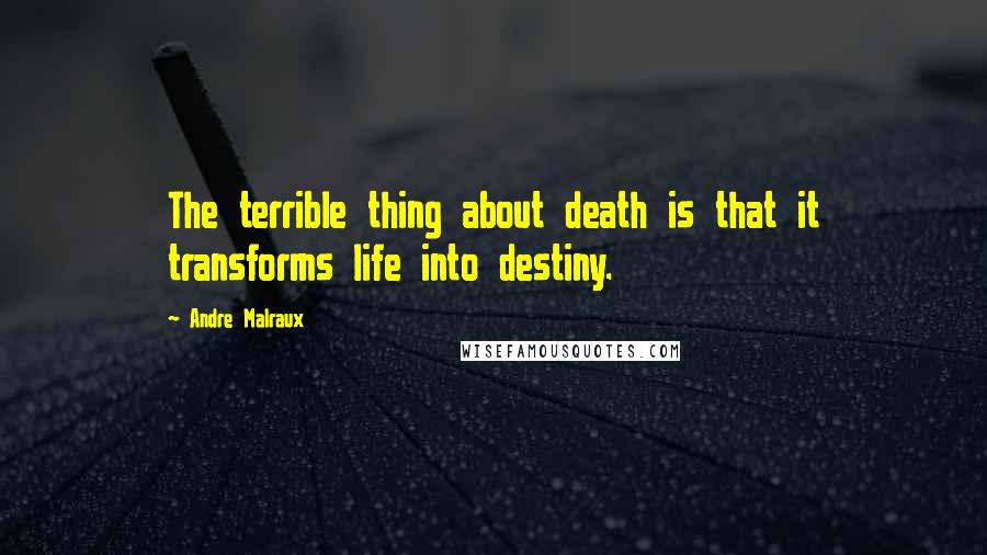 Andre Malraux Quotes: The terrible thing about death is that it transforms life into destiny.