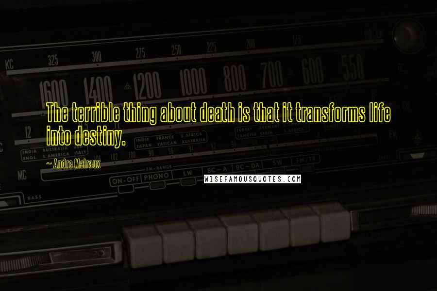 Andre Malraux Quotes: The terrible thing about death is that it transforms life into destiny.