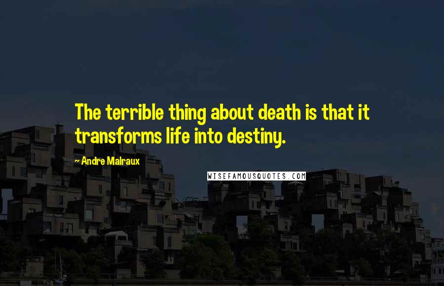 Andre Malraux Quotes: The terrible thing about death is that it transforms life into destiny.