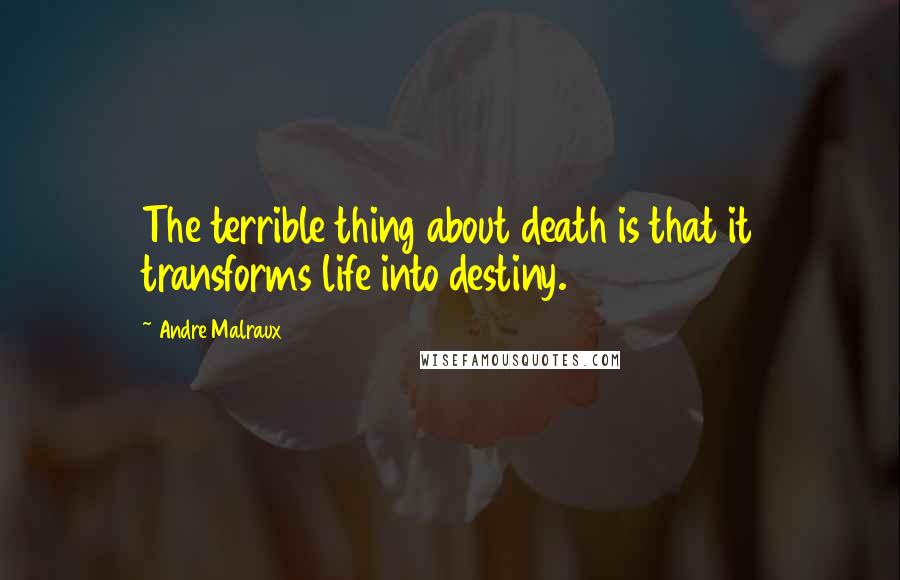 Andre Malraux Quotes: The terrible thing about death is that it transforms life into destiny.