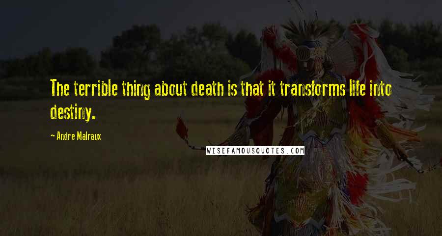 Andre Malraux Quotes: The terrible thing about death is that it transforms life into destiny.