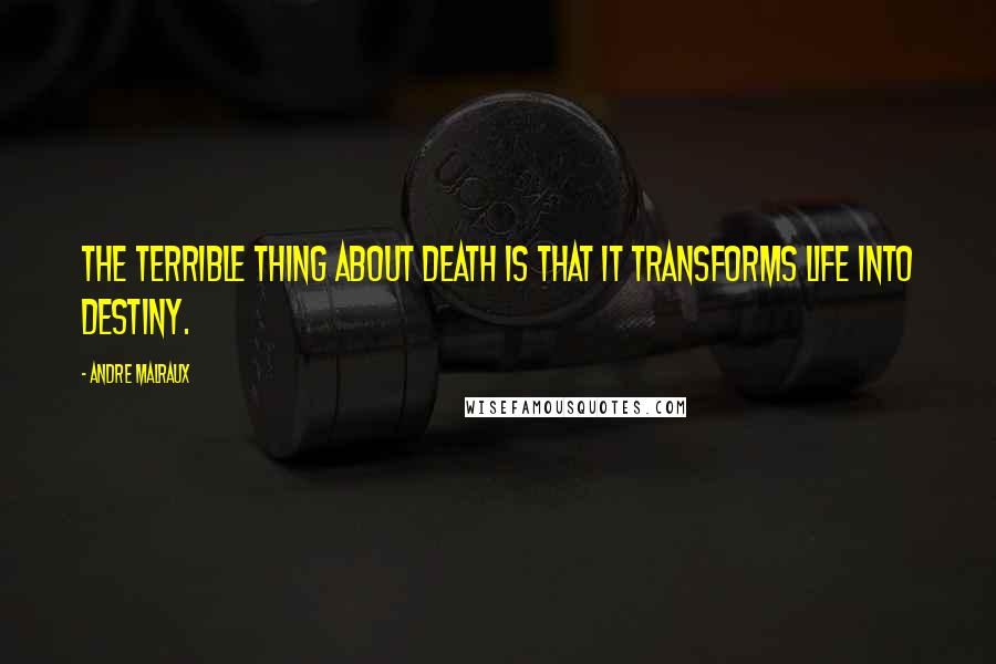 Andre Malraux Quotes: The terrible thing about death is that it transforms life into destiny.