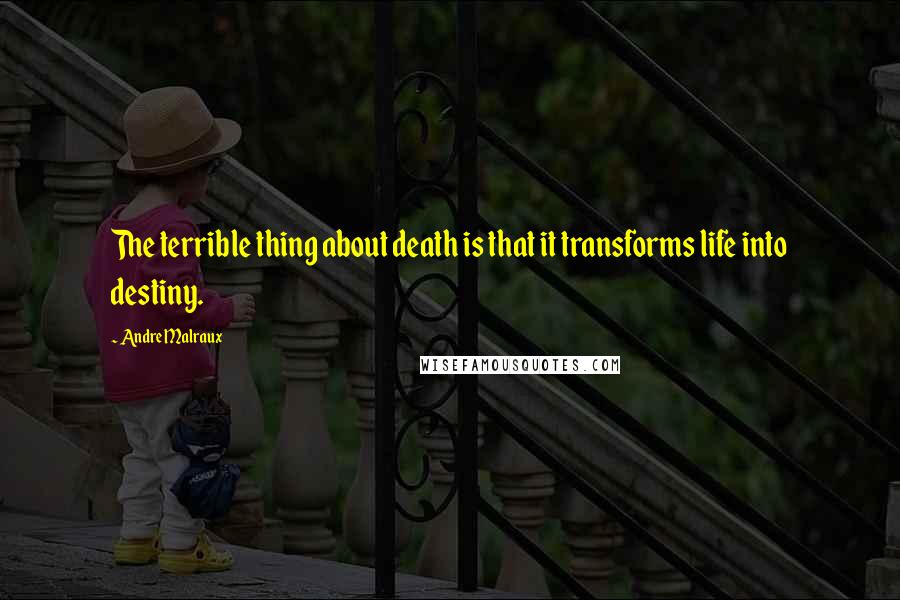 Andre Malraux Quotes: The terrible thing about death is that it transforms life into destiny.