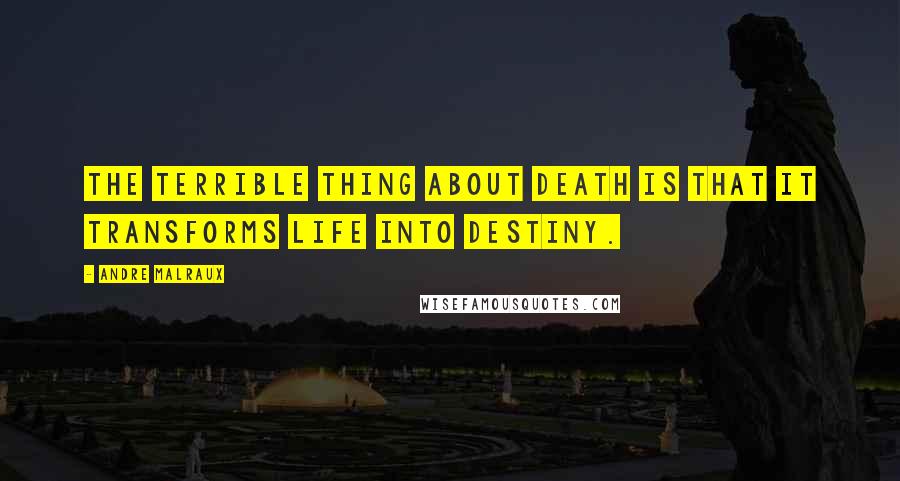 Andre Malraux Quotes: The terrible thing about death is that it transforms life into destiny.