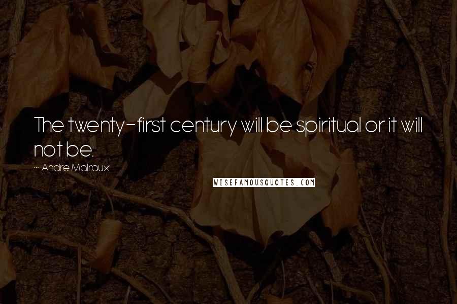 Andre Malraux Quotes: The twenty-first century will be spiritual or it will not be.