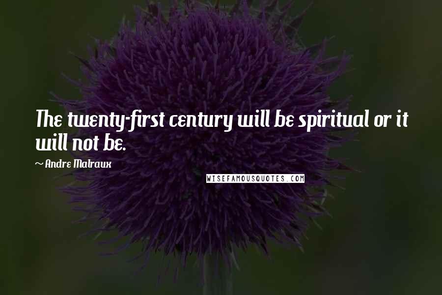 Andre Malraux Quotes: The twenty-first century will be spiritual or it will not be.