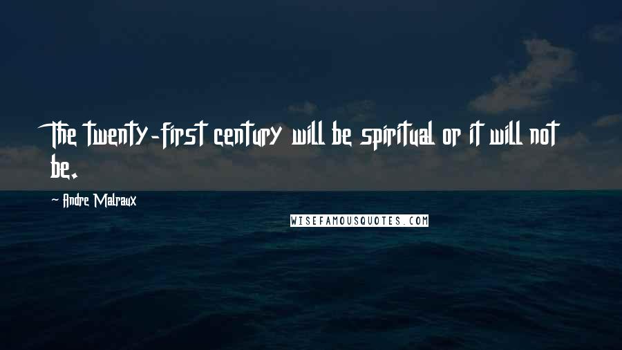Andre Malraux Quotes: The twenty-first century will be spiritual or it will not be.