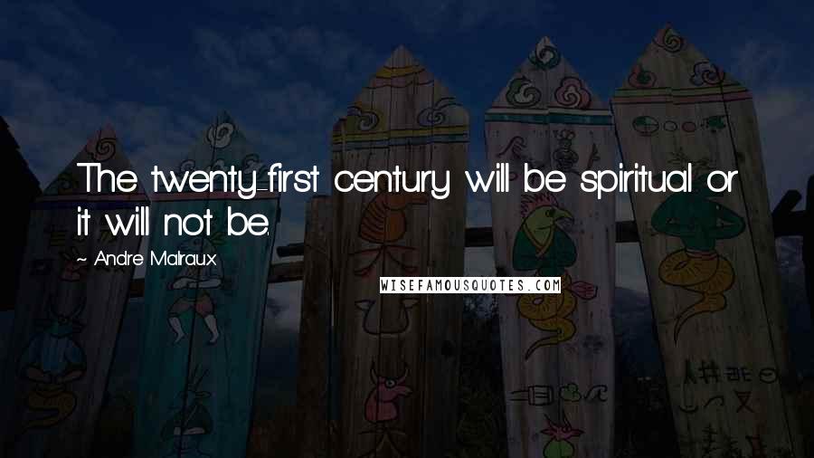 Andre Malraux Quotes: The twenty-first century will be spiritual or it will not be.