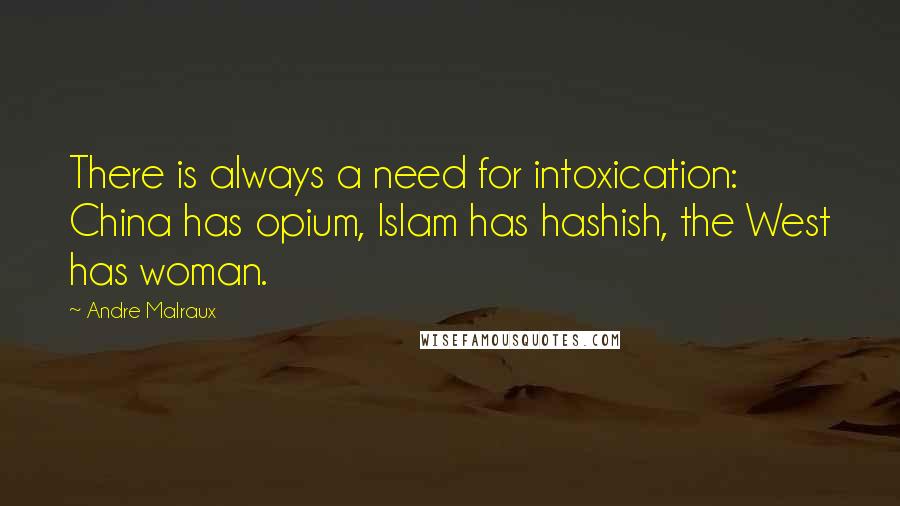 Andre Malraux Quotes: There is always a need for intoxication: China has opium, Islam has hashish, the West has woman.