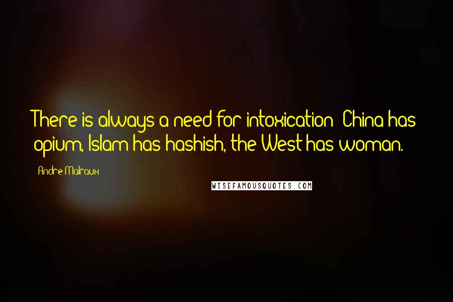 Andre Malraux Quotes: There is always a need for intoxication: China has opium, Islam has hashish, the West has woman.