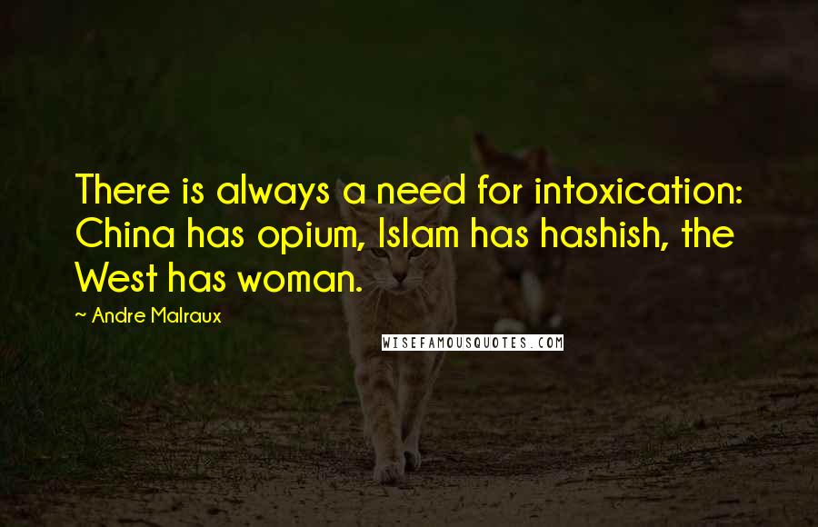 Andre Malraux Quotes: There is always a need for intoxication: China has opium, Islam has hashish, the West has woman.