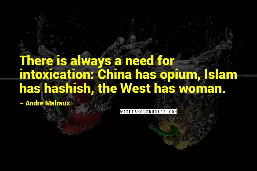 Andre Malraux Quotes: There is always a need for intoxication: China has opium, Islam has hashish, the West has woman.