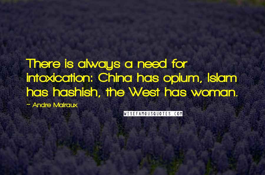 Andre Malraux Quotes: There is always a need for intoxication: China has opium, Islam has hashish, the West has woman.