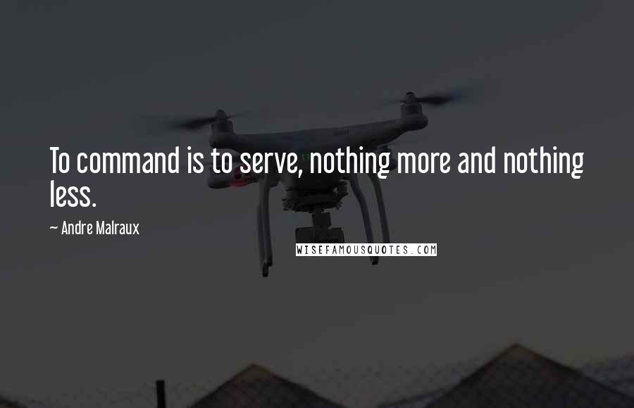 Andre Malraux Quotes: To command is to serve, nothing more and nothing less.