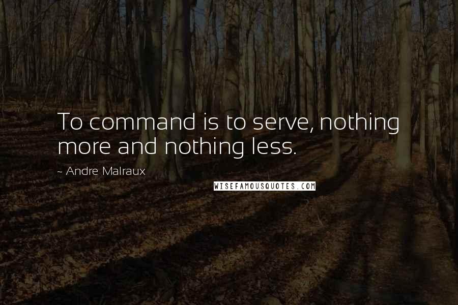 Andre Malraux Quotes: To command is to serve, nothing more and nothing less.