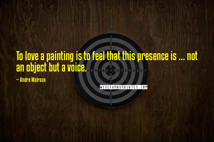 Andre Malraux Quotes: To love a painting is to feel that this presence is ... not an object but a voice.