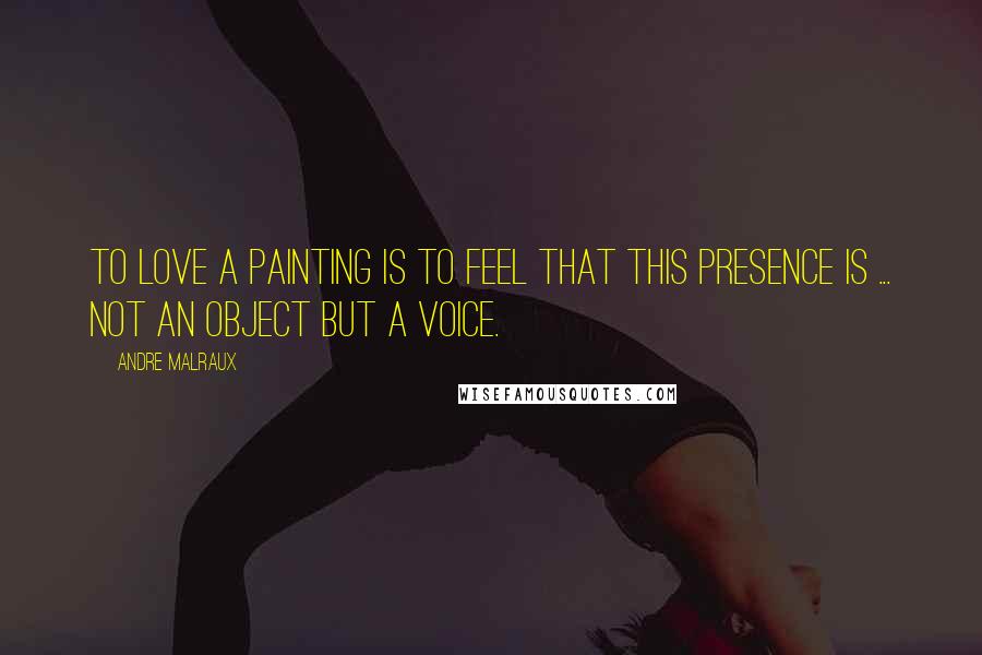 Andre Malraux Quotes: To love a painting is to feel that this presence is ... not an object but a voice.