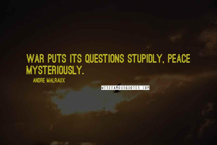 Andre Malraux Quotes: War puts its questions stupidly, peace mysteriously.