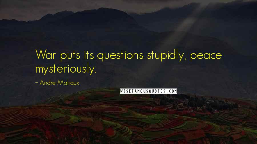 Andre Malraux Quotes: War puts its questions stupidly, peace mysteriously.