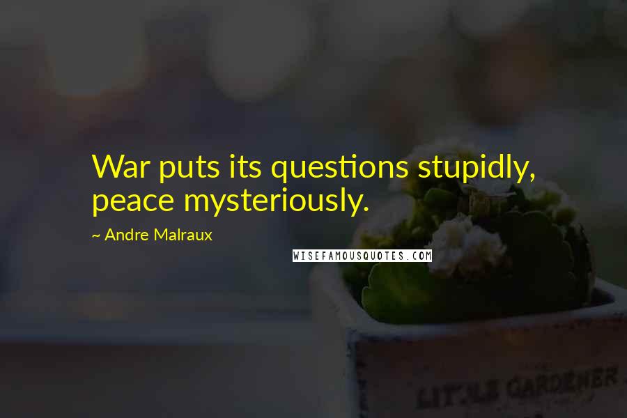 Andre Malraux Quotes: War puts its questions stupidly, peace mysteriously.