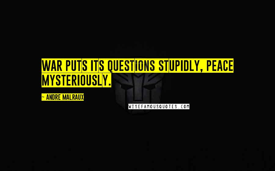 Andre Malraux Quotes: War puts its questions stupidly, peace mysteriously.