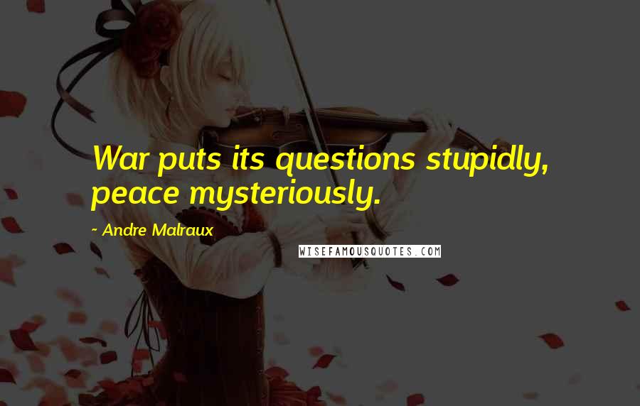 Andre Malraux Quotes: War puts its questions stupidly, peace mysteriously.