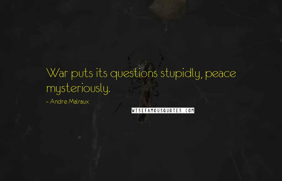 Andre Malraux Quotes: War puts its questions stupidly, peace mysteriously.