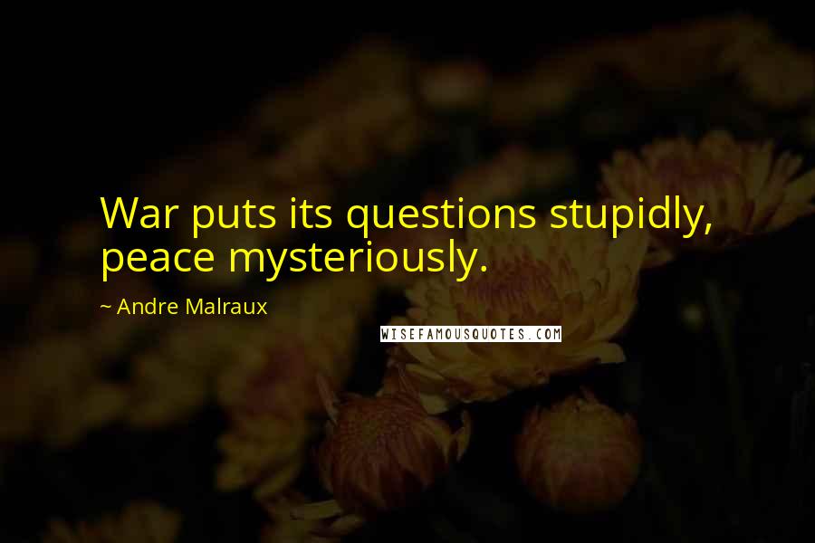 Andre Malraux Quotes: War puts its questions stupidly, peace mysteriously.