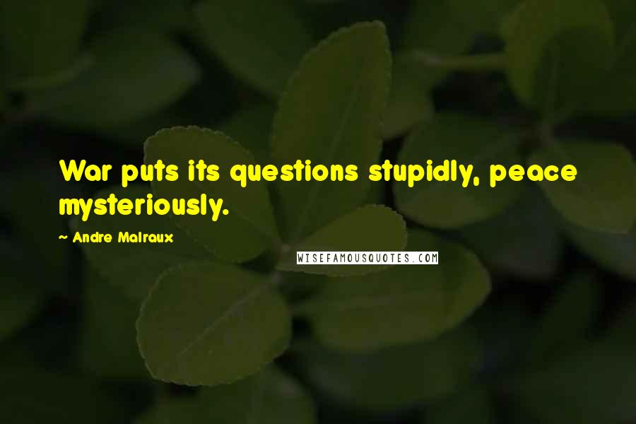 Andre Malraux Quotes: War puts its questions stupidly, peace mysteriously.