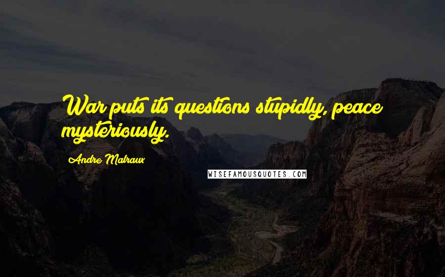 Andre Malraux Quotes: War puts its questions stupidly, peace mysteriously.