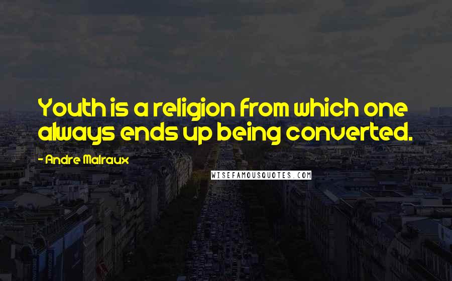 Andre Malraux Quotes: Youth is a religion from which one always ends up being converted.