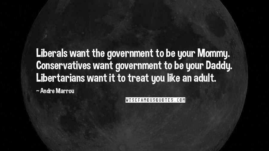 Andre Marrou Quotes: Liberals want the government to be your Mommy. Conservatives want government to be your Daddy. Libertarians want it to treat you like an adult.