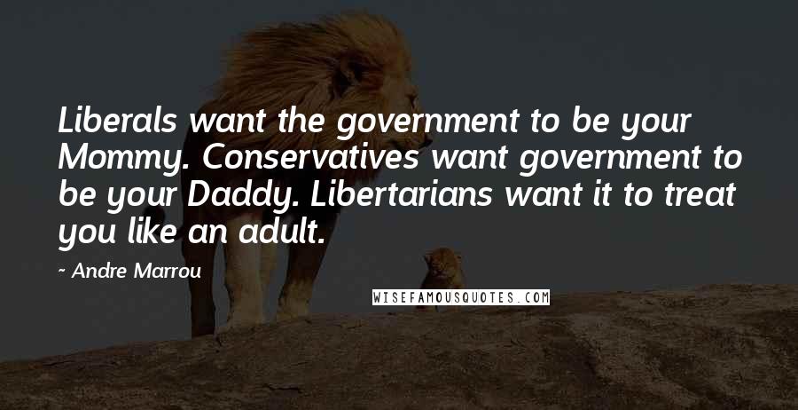 Andre Marrou Quotes: Liberals want the government to be your Mommy. Conservatives want government to be your Daddy. Libertarians want it to treat you like an adult.