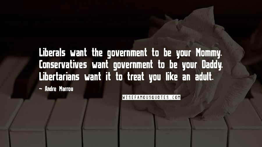 Andre Marrou Quotes: Liberals want the government to be your Mommy. Conservatives want government to be your Daddy. Libertarians want it to treat you like an adult.