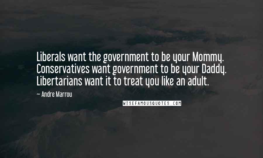 Andre Marrou Quotes: Liberals want the government to be your Mommy. Conservatives want government to be your Daddy. Libertarians want it to treat you like an adult.