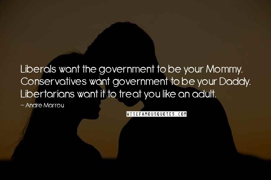 Andre Marrou Quotes: Liberals want the government to be your Mommy. Conservatives want government to be your Daddy. Libertarians want it to treat you like an adult.