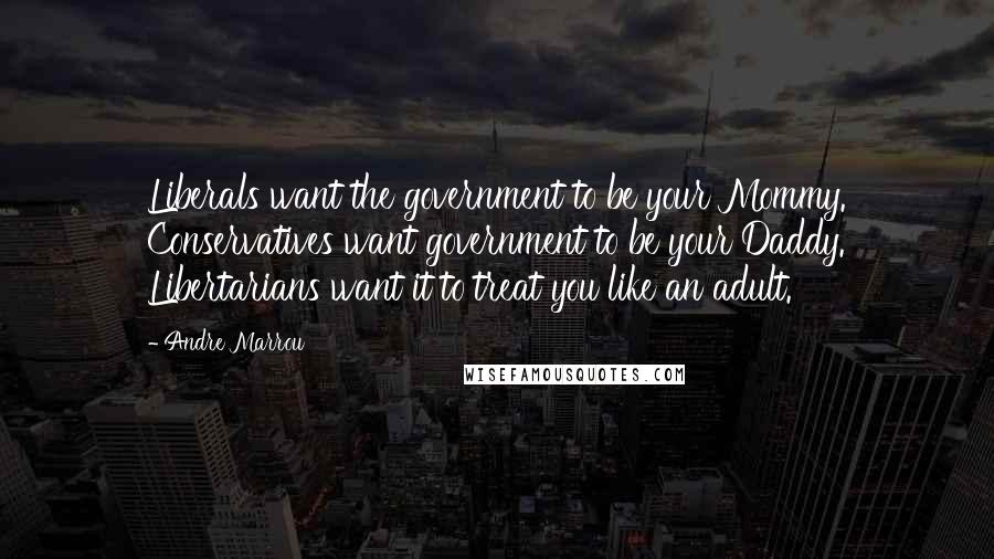 Andre Marrou Quotes: Liberals want the government to be your Mommy. Conservatives want government to be your Daddy. Libertarians want it to treat you like an adult.