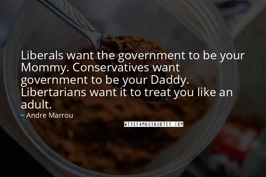 Andre Marrou Quotes: Liberals want the government to be your Mommy. Conservatives want government to be your Daddy. Libertarians want it to treat you like an adult.