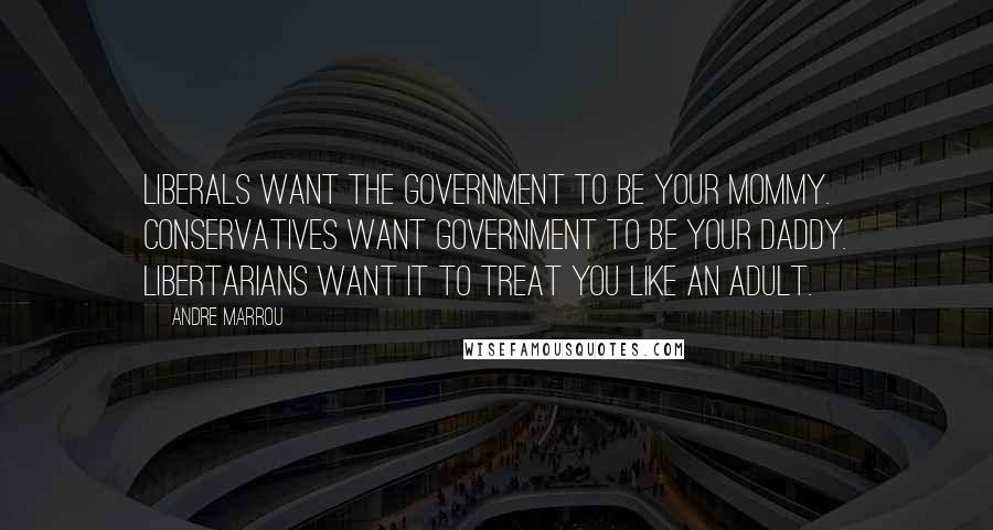 Andre Marrou Quotes: Liberals want the government to be your Mommy. Conservatives want government to be your Daddy. Libertarians want it to treat you like an adult.