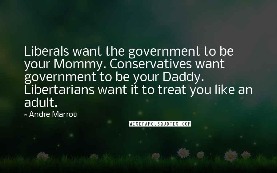 Andre Marrou Quotes: Liberals want the government to be your Mommy. Conservatives want government to be your Daddy. Libertarians want it to treat you like an adult.